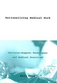Rationalizing Medical Work: Decision Support Techniques and Medical Practices (Inside Technology)