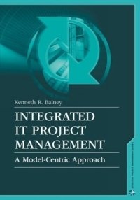 Kenneth R. Bainey - «Integrated It Project Management: A Model-Centric Approach (Artech House Project Management Library)»