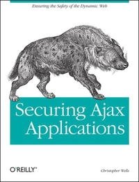 Christopher Wells - «Securing Ajax Applications: Ensuring the Safety of the Dynamic Web»