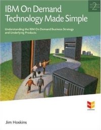Jim Hoskins - «IBM On Demand Technology Made Simple : Understanding the IBM On Demand Business Strategy and Underlying Products (MaxFacts Guidebook series)»