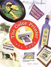 Kay Hall - «The Color Printer Idea Book : 40 Really Cool and Useful Projects to Make with Any Color Printer!»