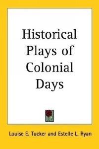 Louise E. Tucker - «Historical Plays of Colonial Days»