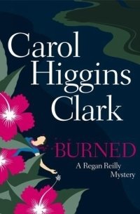 Carol Higgins Clark - «Burned (Regan Reilly Mysteries)»