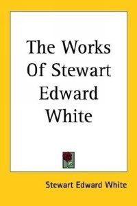 Stewart Edward White - «The Works of Stewart Edward White»