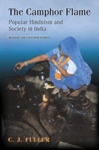 C. J. Fuller - «The Camphor Flame : Popular Hinduism and Society in India»