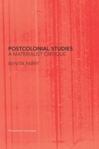 Benita Parry - «Postcolonial Studies: A Materialist Critique (Postcolonial Literatures)»