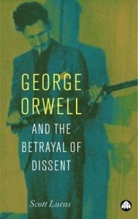 Scott Lucas - «The Betrayal Of Dissent : Beyond Orwell, Hitchens and the New American Century»