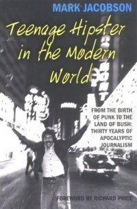 Mark Jacobson - «Teenage Hipster in the Modern World: From the Birth of Punk to the Land of Bush: Thirty Years of Apocalyptic Journalism»