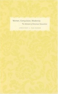 Jennifer L. Fleissner - «Women, Compulsion, Modernity : The Moment of American Naturalism (Women in Culture and Society Series)»