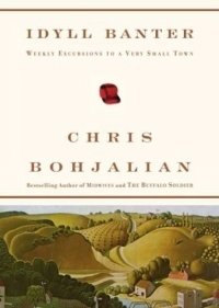 Chris Bohjalian - «Idyll Banter : Weekly Excursions to a Very Small Town»