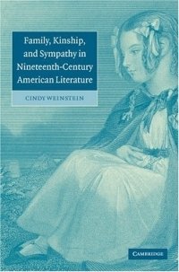 Cindy Weinstein - «Family, Kinship, and Sympathy in Nineteenth-Century American Literature (Cambridge Studies in American Literature and Culture)»