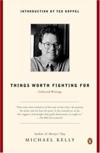 Michael Kelly - «Things Worth Fighting For: Collected Writings»