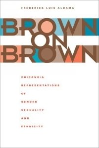 Brown on Brown : Chicano/a Representations of Gender, Sexuality, and Ethnicity