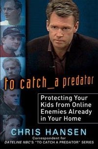 Chris Hansen - «To Catch a Predator: Protecting Your Kids from Online Enemies Already in Your Home»