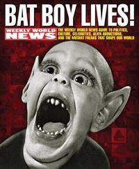 Editors of Weekly World News, David Perel - «Bat Boy Lives!: The WEEKLY WORLD NEWS Guide to Politics, Culture, Celebrities, Alien Abductions, and the Mutant Freaks that Shape Our World»