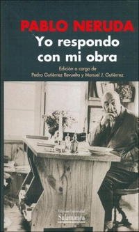 Pablo Neruda - «Yo Respondo Con Mi Obra / I Answer With My Work (Biblioteca De America / Library of America)»