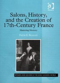 Faith Evelyn Beasley - «Salons, History, And the Creation of SeventeenthA–Century France: Mastering Memory (Women and Gender in the Early Modern World)»