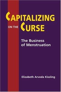 Elizabeth Arveda Kissling - «Capitalizing on the Curse: The Business of Menstruation»