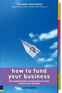 Steve Parks - «How to Fund Your Business: The Essential Guide to Raising Finance to Start And Grow Your Business»