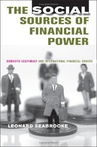 Leonard Seabrooke - «The Social Sources of Financial Power: Domestic Legitimacy And International Financial Orders (Cornell Studies in Political Economy)»