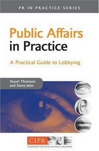 Public Affairs in Practice: A Practical Guide to Lobbying (PR in Practice): A Practical Guide to Lobbying (PR in Practice)