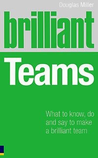 Brilliant Teams: What to Know, Do and Say to Make a Brilliant Team