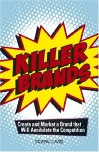 Frank Lane - «Killer Brands: Create and Market a Brand That Will Annihilate the Competition»