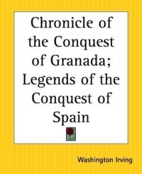 Washington Irving - «Chronicle Of The Conquest Of Granada: Legends Of The Conquest Of Spain»