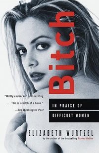 Elizabeth Wurtzel - «Bitch: In Praise of Difficult Women»