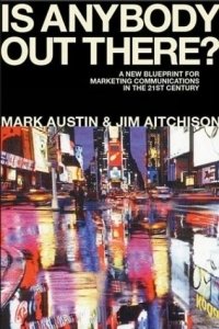 Is Anybody Out There : The New Blueprint for Marketing Communications in the 21st Century