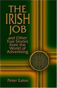 Peter Eaton - «The Irish Job and Other True Stories from the World of Advertising»