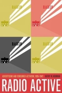 Kathy M. Newman - «Radio Active : Advertising and Consumer Activism, 1935-1947»