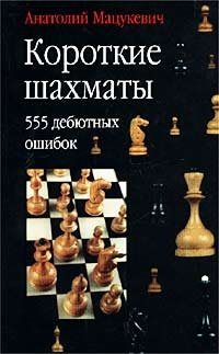Анатолий Мацукевич - «Короткие шахматы. 555 дебютных ошибок»