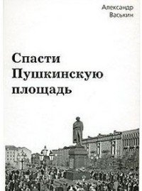 Александр Васькин - «Спасти Пушкинскую площадь»