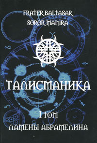Frater Baltasar, Soror Manira - «Талисманика. В 3 томах. Том 1. Ламены Абрамелина»