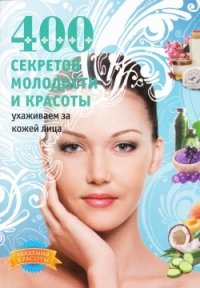 А. С. Гаврилова - «400 секретов молодости и красоты. Ухаживаем за кожей лица»