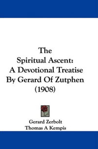 Gerard Zerbolt - «The Spiritual Ascent: A Devotional Treatise By Gerard Of Zutphen (1908)»