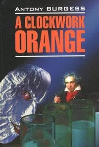 Anthony Burgess - «A Clockwork Orange»