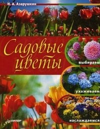 Н. Азарушкин - «Садовые цветы. Выбираем, ухаживаем, наслаждаемся»