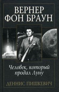 Деннис Пишкевич - «Вернер фон Браун. Человек, который продал Луну»