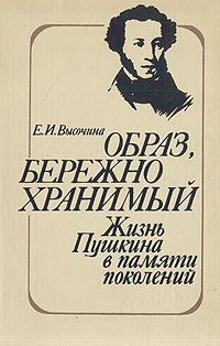 Е. И. Высочина - «Образ, бережно хранимый: Жизнь Пушкина в памяти поколений»