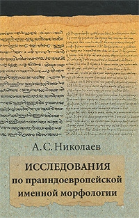 А. С. Николаев - «Исследования по праиндоевропейской именной морфологии»