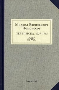  - «Михаил Васильевич Ломоносов. Переписка. 1737-1765»