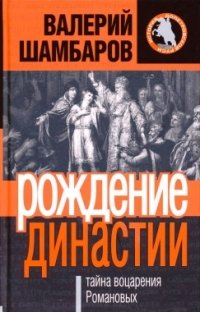 Валерий Шамбаров - «Рождение династии. Тайна воцарения Романовых»