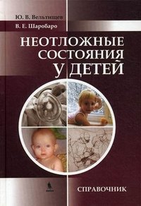 В. Е. Шаробаро, Ю. В. Вельтищев - «Неотложные состояния у детей. Справочник»