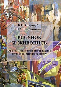 К. И. Стародуб, Н. А. Евдокимова - «Рисунок и живопись. От реалистичного изображения к условно-стилизованному»