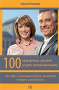 Сергей Степанов - «100 проверенных способов угодить своему начальнику. Как ладить с начальником, больше зарабатывать и ускорить карьерный рост»