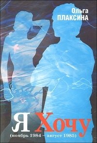 Ольга Плаксина - «Я Хочу. Книга 1. Ноябрь 1984 - август 1985»