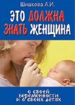 А. И. Шишкова - «Это должна знать женщина о своей беременности и о своих детях»