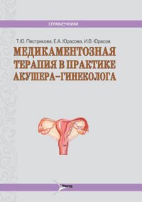 Т. Ю. Пестрикова, И. В. Юрасов, Е. А. Юрасова - «Медикаментозная терапия в практике врача акушера-гинеколога»